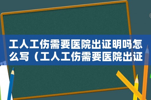 工人工傷需要醫(yī)院出證明嗎怎么寫(xiě)（工人工傷需要醫(yī)院出證明嗎）
