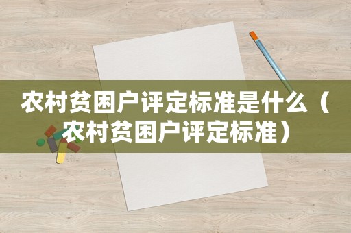 農村貧困戶評定標準是什么（農村貧困戶評定標準）
