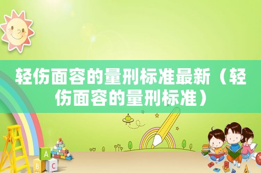 輕傷面容的量刑標準最新（輕傷面容的量刑標準）