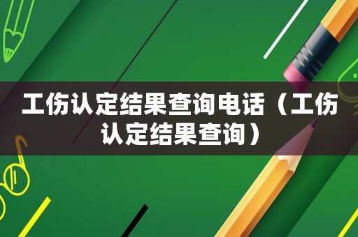 工傷認定結果查詢電話（工傷認定結果查詢）