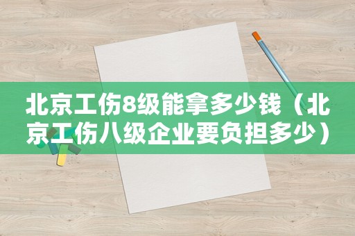 北京工傷8級能拿多少錢（北京工傷八級企業(yè)要負(fù)擔(dān)多少）