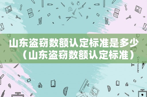 山東盜竊數額認定標準是多少（山東盜竊數額認定標準）