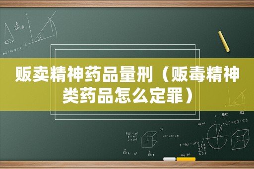 販賣精神藥品量刑（販毒精神類藥品怎么定罪）