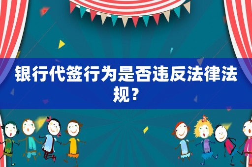 銀行代簽行為是否違反法律法規(guī)？
