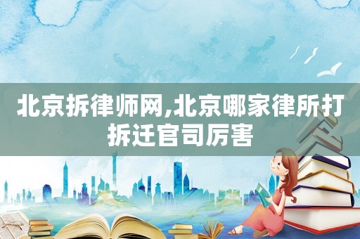 北京拆律師網,北京哪家律所打拆遷官司厲害