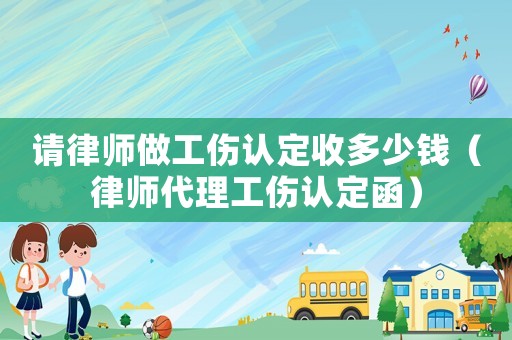 請律師做工傷認定收多少錢（律師代理工傷認定函）
