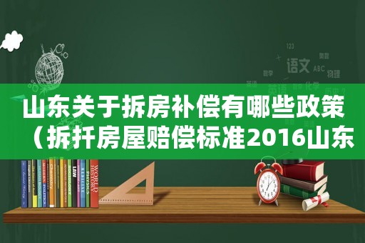 山東關于拆房補償有哪些政策（拆扦房屋賠償標準2016山東）