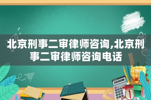 北京刑事二審律師咨詢(xún),北京刑事二審律師咨詢(xún)電話(huà)