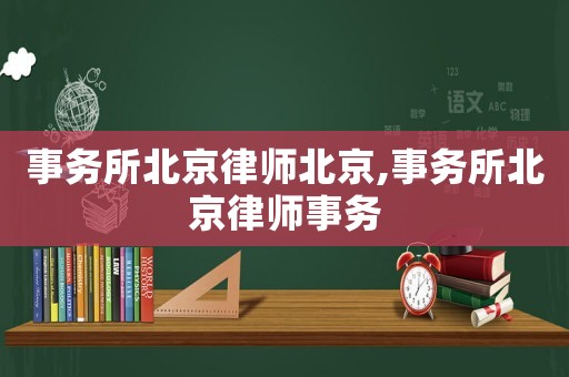 事務(wù)所北京律師北京,事務(wù)所北京律師事務(wù)