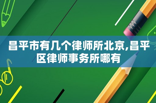 昌平市有幾個律師所北京,昌平區律師事務所哪有