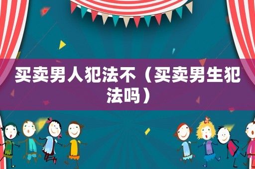 買賣男人犯法不（買賣男生犯法嗎）