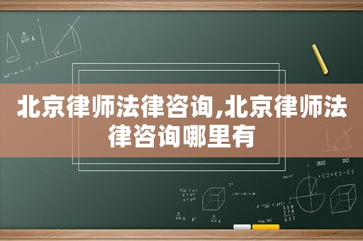 北京律師法律咨詢,北京律師法律咨詢哪里有