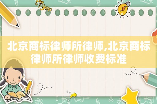 北京商標律師所律師,北京商標律師所律師收費標準