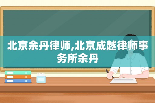 北京余丹律師,北京成越律師事務所余丹