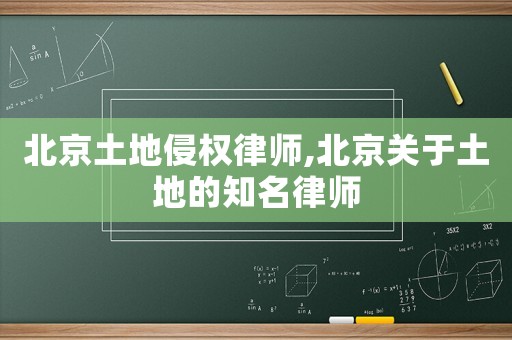北京土地侵權律師,北京關于土地的知名律師