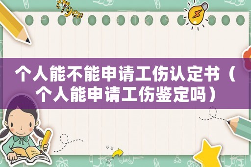 個人能不能申請工傷認定書（個人能申請工傷鑒定嗎）