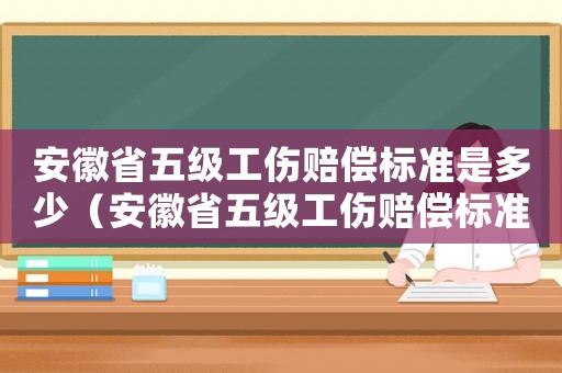 安徽省五級工傷賠償標準是多少（安徽省五級工傷賠償標準）