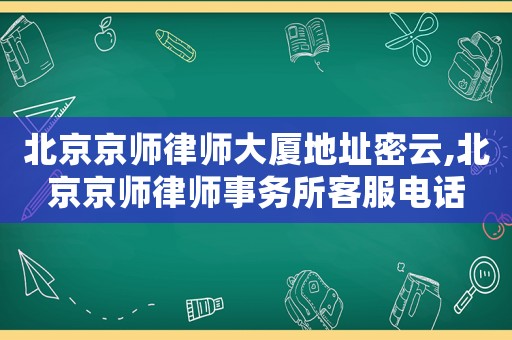 北京京師律師大廈地址密云,北京京師律師事務(wù)所客服電話