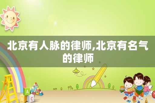 北京有人脈的律師,北京有名氣的律師