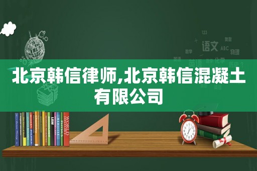 北京韓信律師,北京韓信混凝土有限公司