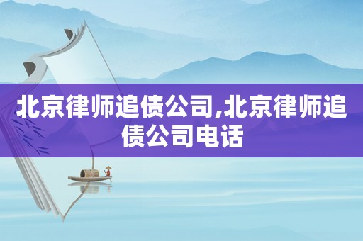 北京律師追債公司,北京律師追債公司電話