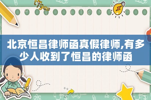 北京恒昌律師函真假律師,有多少人收到了恒昌的律師函