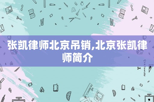張凱律師北京吊銷,北京張凱律師簡介