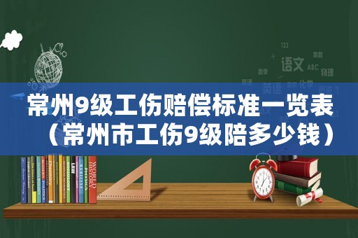 常州9級工傷賠償標準一覽表（常州市工傷9級陪多少錢）