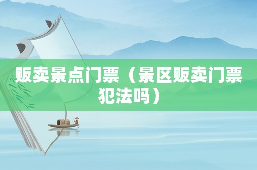 販賣景點門票（景區販賣門票犯法嗎）