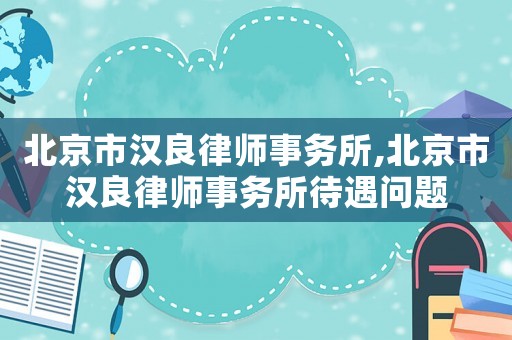 北京市漢良律師事務所,北京市漢良律師事務所待遇問題
