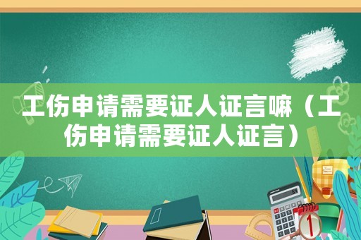 工傷申請需要證人證言嘛（工傷申請需要證人證言）