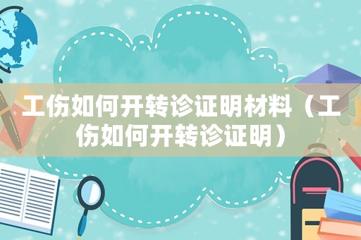 工傷如何開轉(zhuǎn)診證明材料（工傷如何開轉(zhuǎn)診證明）