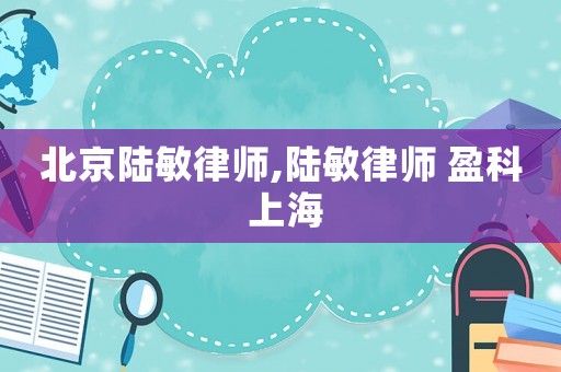北京陸敏律師,陸敏律師 盈科 上海
