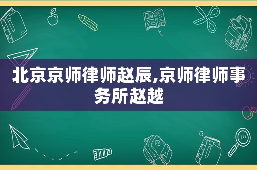 北京京師律師趙辰,京師律師事務所趙越