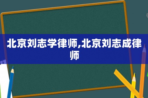 北京劉志學律師,北京劉志成律師
