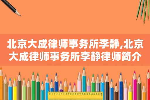 北京大成律師事務所李靜,北京大成律師事務所李靜律師簡介