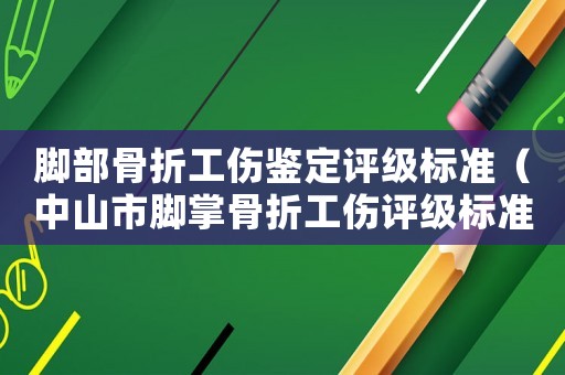 腳部骨折工傷鑒定評級標準（中山市腳掌骨折工傷評級標準）