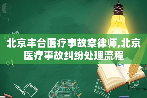 北京豐臺醫療事故案律師,北京醫療事故糾紛處理流程