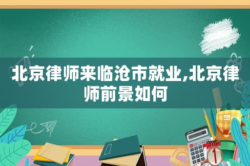 北京律師來臨滄市就業,北京律師前景如何