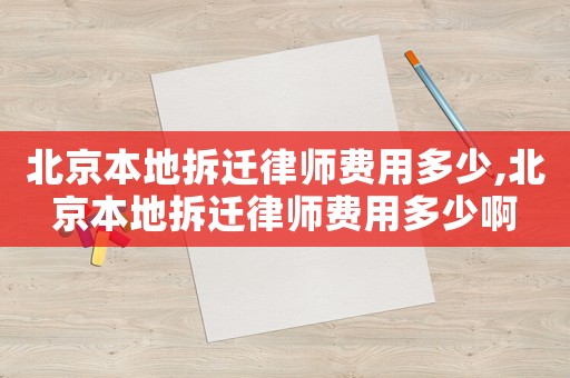 北京本地拆遷律師費用多少,北京本地拆遷律師費用多少啊