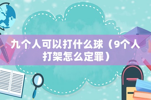 九個人可以打什么球（9個人打架怎么定罪）