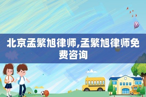 北京孟繁旭律師,孟繁旭律師免費咨詢