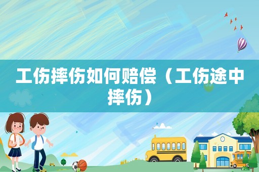 工傷摔傷如何賠償（工傷途中摔傷）