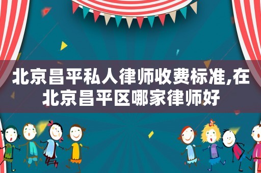 北京昌平私人律師收費標準,在北京昌平區(qū)哪家律師好