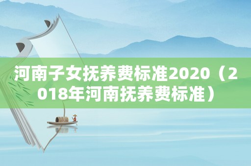 河南子女撫養費標準2020（2018年河南撫養費標準）
