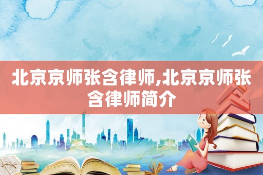 北京京師張含律師,北京京師張含律師簡介