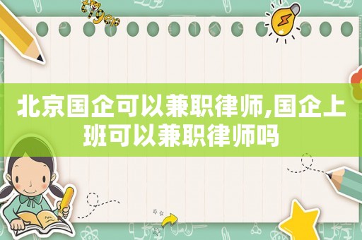 北京國企可以兼職律師,國企上班可以兼職律師嗎