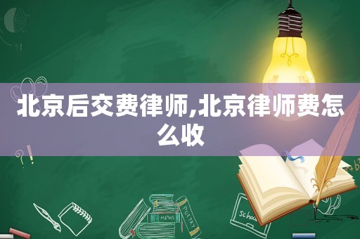 北京后交費律師,北京律師費怎么收