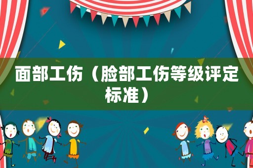 面部工傷（臉部工傷等級評定標(biāo)準(zhǔn)）