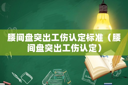 腰間盤突出工傷認定標準（腰間盤突出工傷認定）